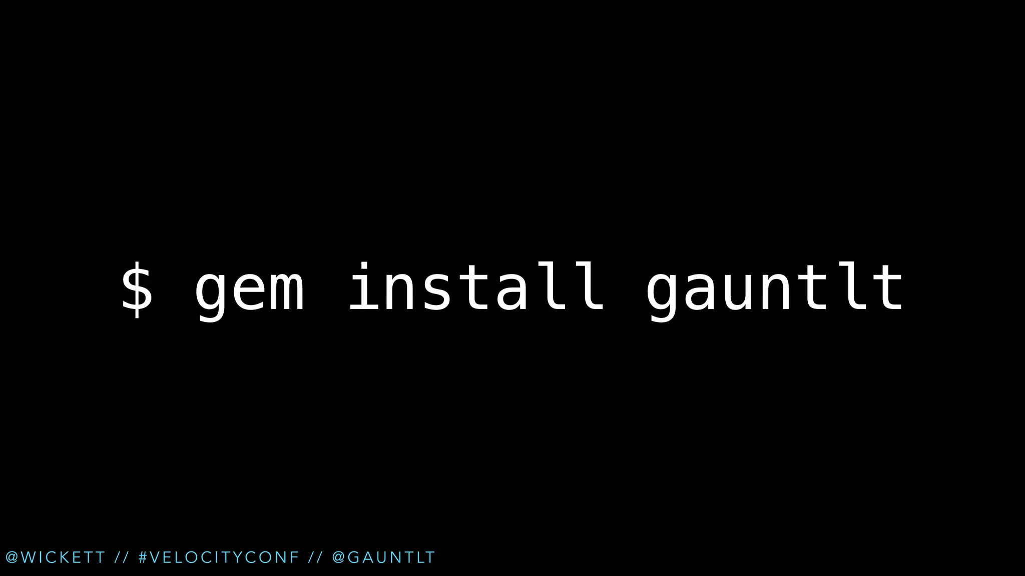 $ gem install gauntlt

@ W I C K E T T / / # V E L O C I T Y C O N F / / @ G A U N T LT

 