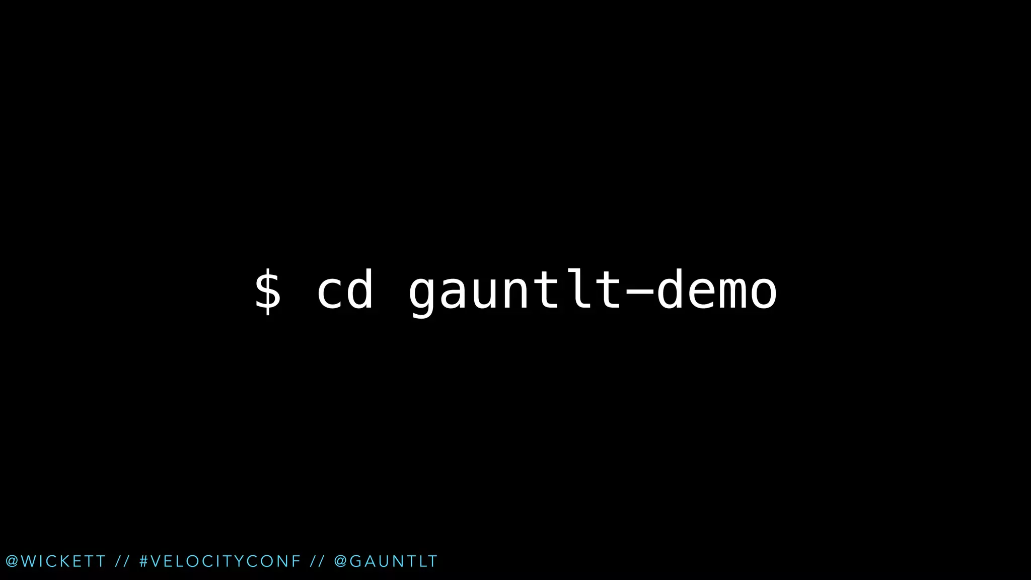 $ cd gauntlt-demo

@ W I C K E T T / / # V E L O C I T Y C O N F / / @ G A U N T LT

 