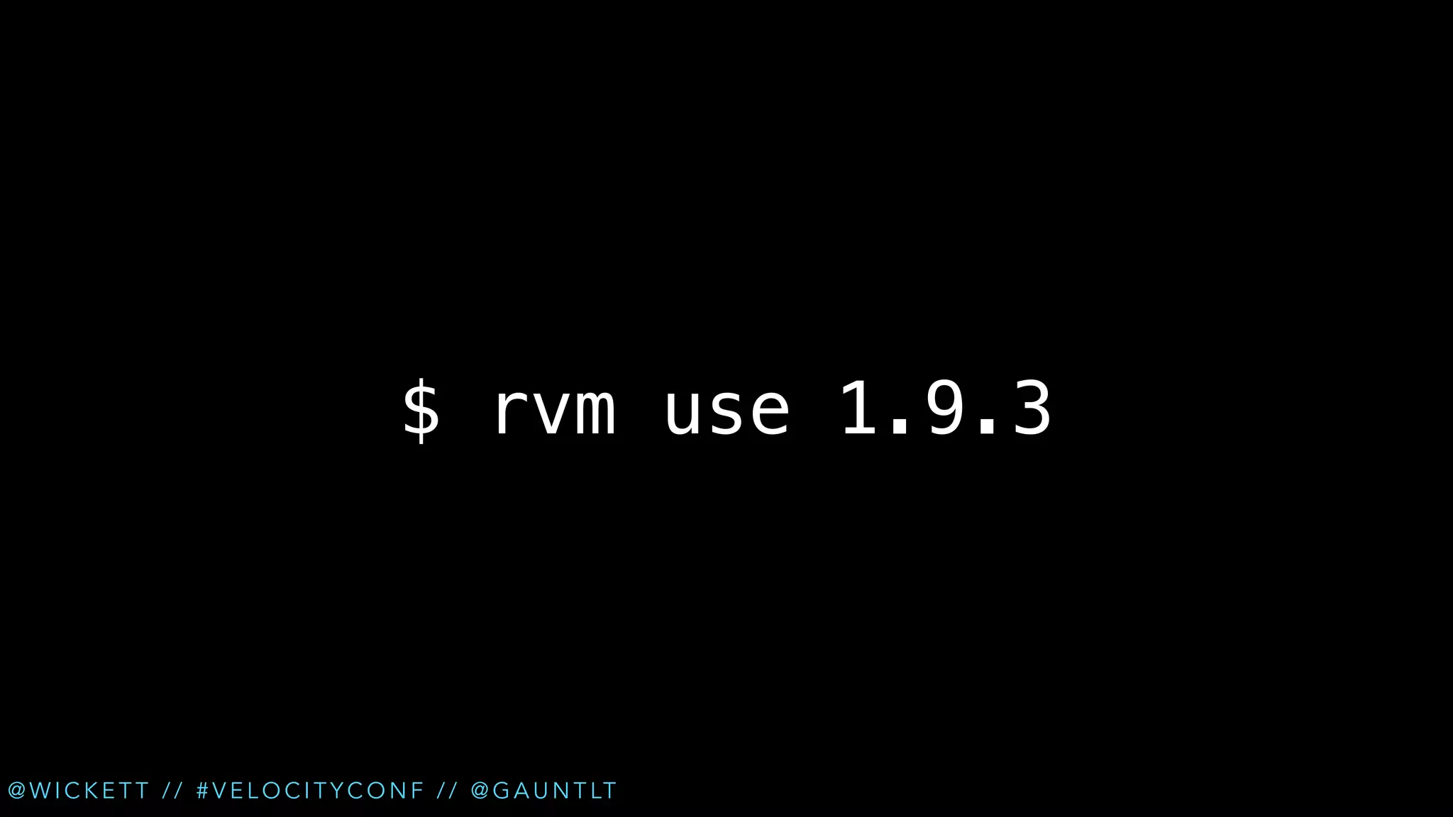 $ rvm use 1.9.3

@ W I C K E T T / / # V E L O C I T Y C O N F / / @ G A U N T LT

 