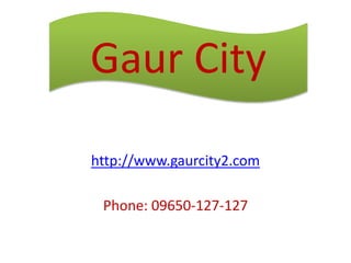 http://www.gaurcity2.com
Phone: 09650-127-127
Gaur City
 