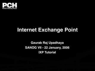 Internet Exchange Point

     Gaurab Raj Upadhaya
  SANOG VII - 22 January, 2006
        IXP Tutorial