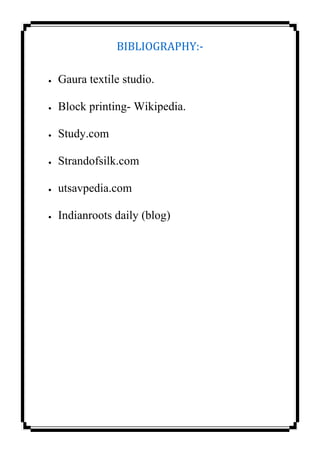 BIBLIOGRAPHY:-
 Gaura textile studio.
 Block printing- Wikipedia.
 Study.com
 Strandofsilk.com
 utsavpedia.com
 Indianroots daily (blog)
 
