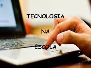 TECNOLOGIA
NA
ESCOLA
 