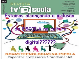 Estamos alcançando a inclusão
da ESCOLA na cultura
digital??????
 