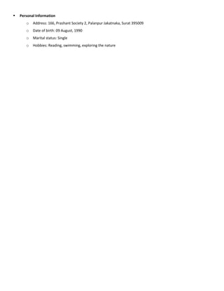  Personal Information
o Address: 166, Prashant Society 2, Palanpur Jakatnaka, Surat 395009
o Date of birth: 09 August, 1990
o Marital status: Single
o Hobbies: Reading, swimming, exploring the nature
 