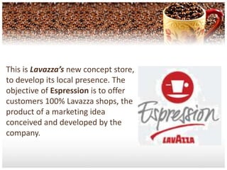 This is Lavazza’s new concept store, to develop its local presence. The objective of Espression is to offer customers 100% Lavazza shops, the product of a marketing idea conceived and developed by the company. 