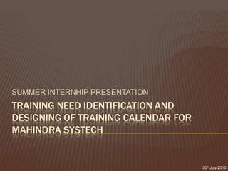 SUMMER INTERNHIP PRESENTATION TRAINING NEED IDENTIFICATION AND DESIGNING OF TRAINING CALENDAR for mahindrasystech 30th July 2010 