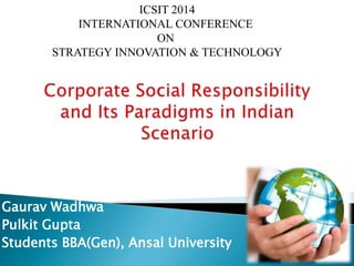 ICSIT 2014 
INTERNATIONAL CONFERENCE 
ON 
STRATEGY INNOVATION & TECHNOLOGY 
Gaurav Wadhwa 
Pulkit Gupta 
Students BBA(Gen), Ansal University 
 