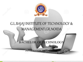 G.L.BAJAJ INSTITUTE OF TECHNOLOGY &
MANAGEMENT,GR.NOIDA
BACHELOR OF TECHNOLOGY
INFORMATION TECHNOLOGY
 
