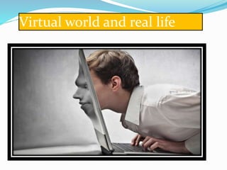 Virtual world and real life
 