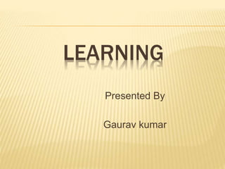 LEARNING
Presented By
Gaurav kumar
 
