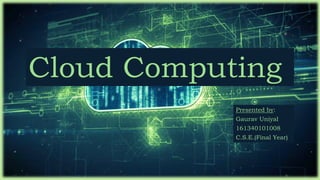 Cloud Computing
Presented by:
Gaurav Uniyal
161340101008
C.S.E.(Final Year)
 