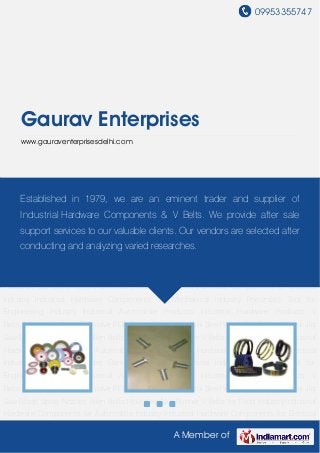 09953355747
A Member of
Gaurav Enterprises
www.gauraventerprisesdelhi.com
Industrial Automobile Products Industrial Hardware Products V Belts Automobile Nuts Ball
Valve POP Rivets Pneumatic Tool Steel Wires Self Drilling Screw Jig Saw Blade Spray
Nozzles Allen Bolts Hole Saw Nut Runner V Belts for Food Industry Industrial Hardware
Components for Automobile Industry Industrial Hardware Components for Electical
Industry Industrial Hardware Components for Mechanical Industry Pneumatic Tool for
Engineering Industry Industrial Automobile Products Industrial Hardware Products V
Belts Automobile Nuts Ball Valve POP Rivets Pneumatic Tool Steel Wires Self Drilling Screw Jig
Saw Blade Spray Nozzles Allen Bolts Hole Saw Nut Runner V Belts for Food Industry Industrial
Hardware Components for Automobile Industry Industrial Hardware Components for Electical
Industry Industrial Hardware Components for Mechanical Industry Pneumatic Tool for
Engineering Industry Industrial Automobile Products Industrial Hardware Products V
Belts Automobile Nuts Ball Valve POP Rivets Pneumatic Tool Steel Wires Self Drilling Screw Jig
Saw Blade Spray Nozzles Allen Bolts Hole Saw Nut Runner V Belts for Food Industry Industrial
Hardware Components for Automobile Industry Industrial Hardware Components for Electical
Industry Industrial Hardware Components for Mechanical Industry Pneumatic Tool for
Engineering Industry Industrial Automobile Products Industrial Hardware Products V
Belts Automobile Nuts Ball Valve POP Rivets Pneumatic Tool Steel Wires Self Drilling Screw Jig
Saw Blade Spray Nozzles Allen Bolts Hole Saw Nut Runner V Belts for Food Industry Industrial
Hardware Components for Automobile Industry Industrial Hardware Components for Electical
Established in 1979, we are an eminent trader and supplier of
Industrial Hardware Components & V Belts. We provide after sale
support services to our valuable clients. Our vendors are selected after
conducting and analyzing varied researches.
 