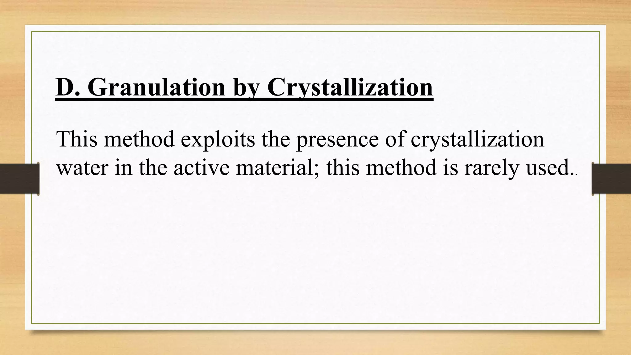 D. Granulation by Crystallization
This method exploits the presence of crystallization
water in the active material; this method is rarely used..
 