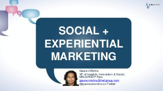 SOCIAL +
EXPERIENTIAL
MARKETING
Gaurav Mishra
VP of Insights, Innovation & Social,
MSLGROUP Asia
gaurav.mishra@mslgroup.com
@gauravonomics on Twitter
 
