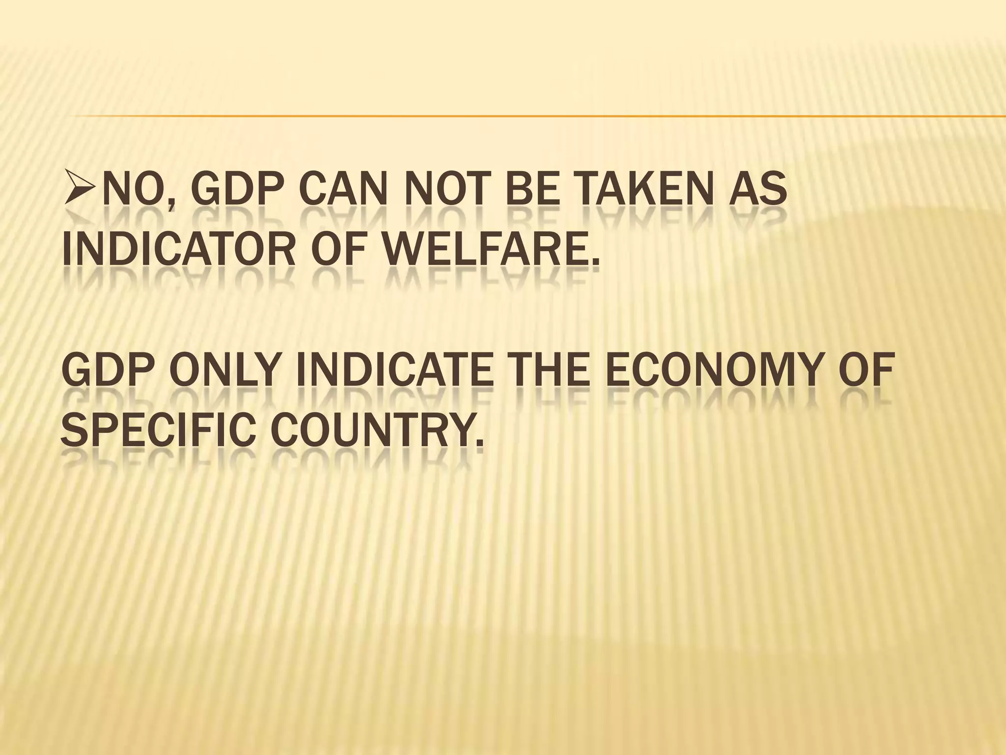 NO, GDP CAN NOT BE TAKEN AS
INDICATOR OF WELFARE.

GDP ONLY INDICATE THE ECONOMY OF
SPECIFIC COUNTRY.
 