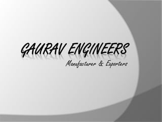 GAURAV ENGINEERS
      Manufacturer & Exporters
 