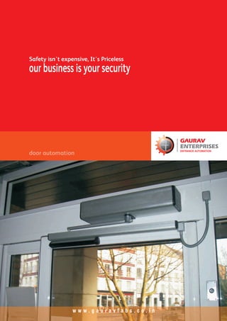 Safety isn't expensive, It's Priceless
our business is your security
door automation
GAURAV
ENTERPRISES
ENTRANCE AUTOMATION
w w w . g a u r a v f a b s . c o . i n
 