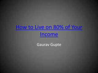 How to Live on 80% of Your
          Income
        Gaurav Gupte
 