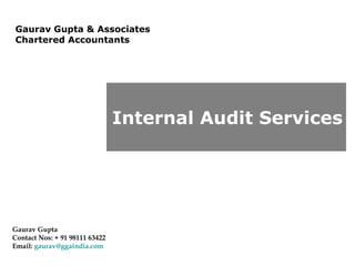 Gaurav Gupta & Associates  Chartered Accountants Gaurav Gupta Contact Nos: + 91 98111 63422 Email:  [email_address]   Internal Audit Services 