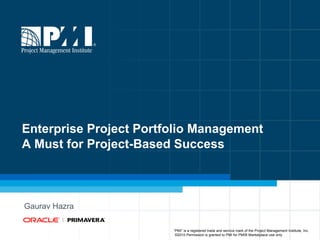 Enterprise Project Portfolio Management A Must for Project-Based Success  Gaurav Hazra  “ PMI” is a registered trade and service mark of the Project Management Institute, Inc.  ©2010 Permission is granted to PMI for PMI® Marketplace use only 