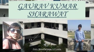 GAURAV KUMAR
SHARAWAT

-from Muzaffarnagar, U.P.,India.

 