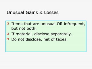 Unusual Gains & Losses Items that are unusual OR infrequent, but not both. If material, disclose separately. Do not disclose, net of taxes . 