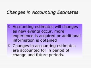 Changes in Accounting Estimates Accounting estimates will changes as new events occur, more experience is acquired or additional information is obtained Changes in accounting estimates are accounted for in period of change and future periods. 