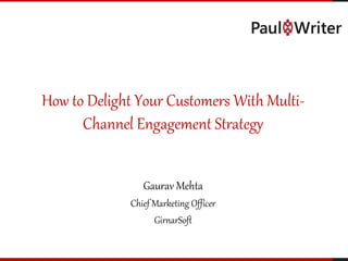 How to Delight Your Customers With Multi-
Channel Engagement Strategy
Gaurav Mehta
Chief Marketing Officer
GirnarSoft
 