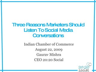 Three Reasons Marketers Should Listen To Social Media Conversations Indian Chamber of Commerce August 22, 2009 Gaurav Mishra CEO 20:20 Social 