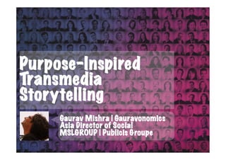 Purpose-Inspired
Transmedia
Storytelling
     Gaurav Mishra | Gauravonomics
     Asia Director of Social
     MSLGROUP | Publicis Groupe
 