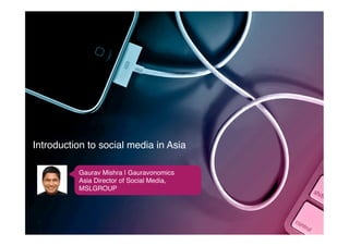 Introduction to social media in Asia!

          Gaurav Mishra | Gauravonomics!
          Asia Director of Social Media,
          MSLGROUP!
 