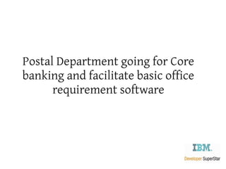 Postal Department going for Core
banking and facilitate basic office
      requirement software
 