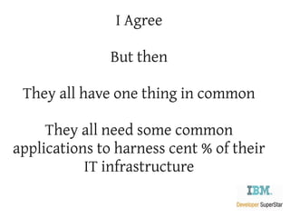 I Agree

               But then

 They all have one thing in common

     They all need some common
applications to harness cent % of their
           IT infrastructure
 