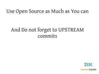 Use Open Source as Much as You can


 And Do not forget to UPSTREAM
            commits
 