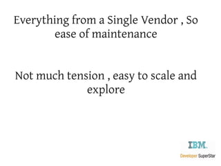 Everything from a Single Vendor , So
       ease of maintenance


Not much tension , easy to scale and
             explore
 