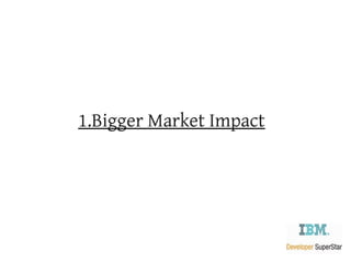 1.Bigger Market Impact
 