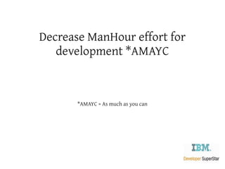 Decrease ManHour effort for
   development *AMAYC



       *AMAYC = As much as you can
 