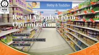 Retail Supply Chain
Optimization
Submitted by:
Gaurav Prajapati (1704007)
NITIE, Mumbai
 