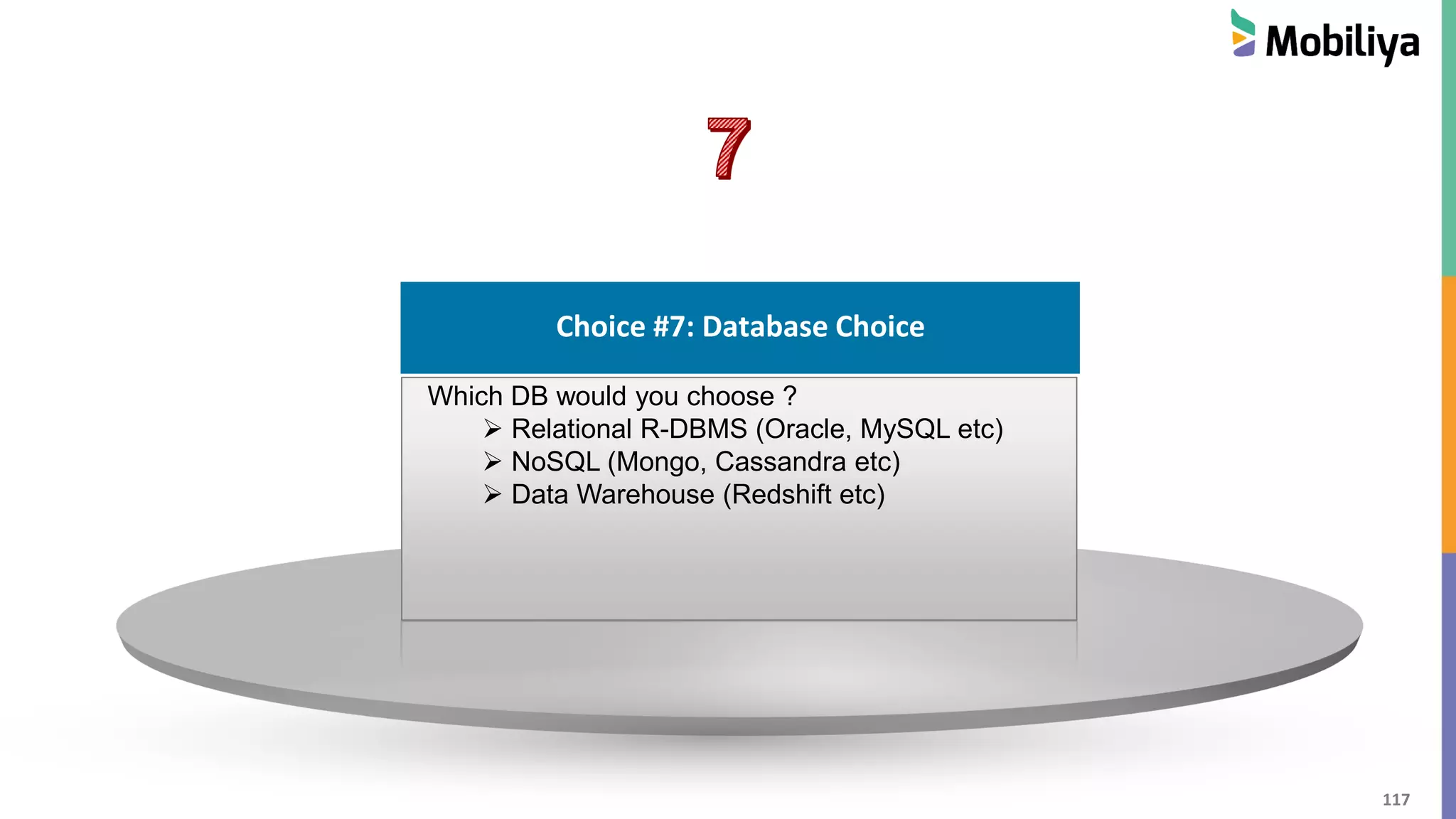 117
Choice #1 : Cloud Hosting
Choice #7: Database Choice
Which DB would you choose ?
 Relational R-DBMS (Oracle, MySQL etc)
 NoSQL (Mongo, Cassandra etc)
 Data Warehouse (Redshift etc)
 