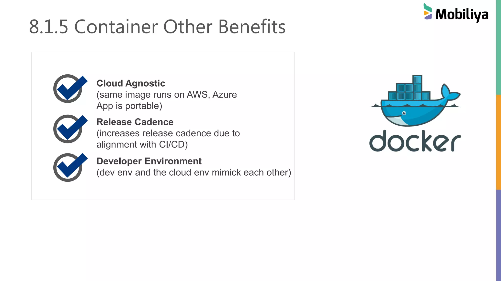 8.1.5 Container Other Benefits
Cloud Agnostic
(same image runs on AWS, Azure
App is portable)
Developer Environment
(dev env and the cloud env mimick each other)
Release Cadence
(increases release cadence due to
alignment with CI/CD)
 