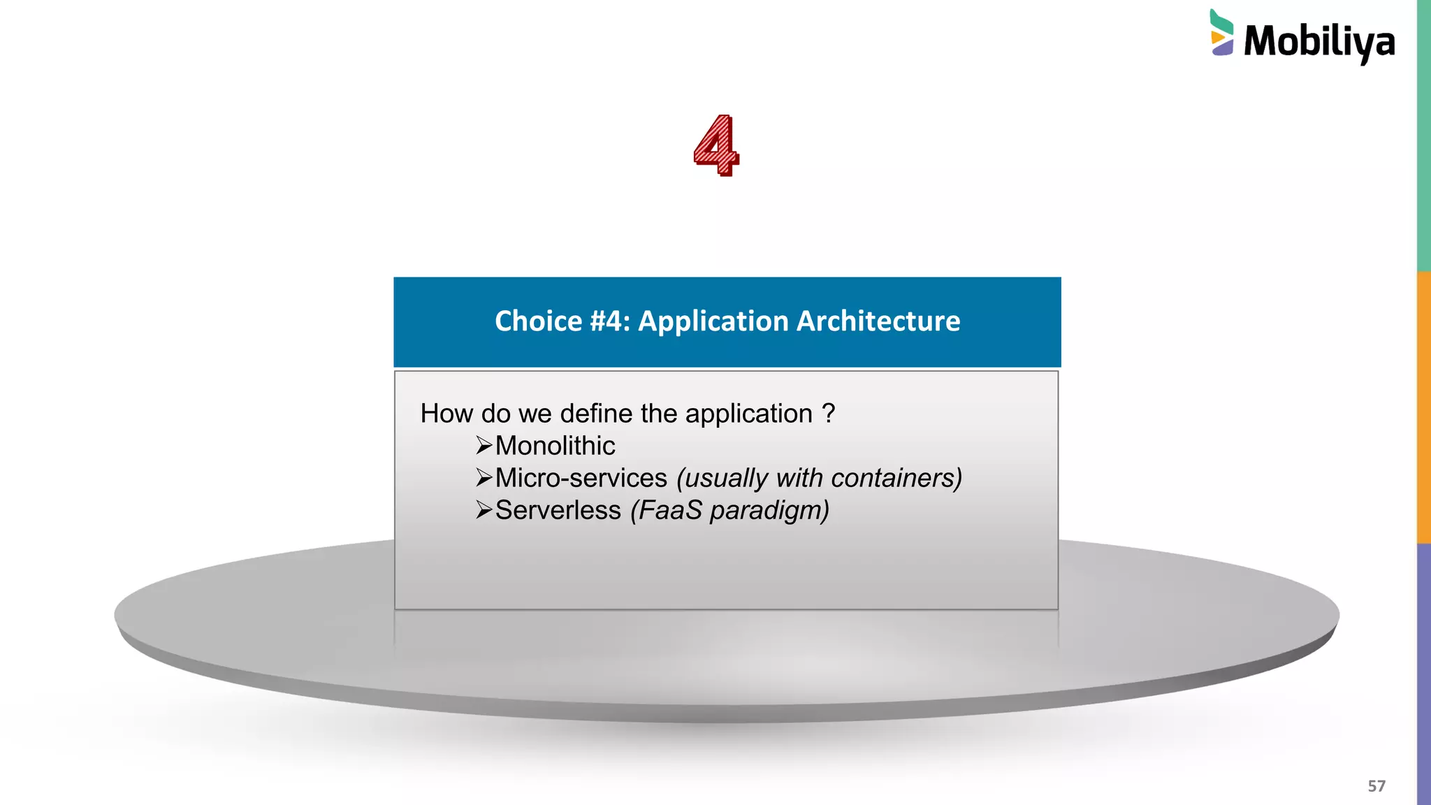 57
Choice #1 : Cloud Hosting
Choice #4: Application Architecture
How do we define the application ?
Monolithic
Micro-services (usually with containers)
Serverless (FaaS paradigm)
 