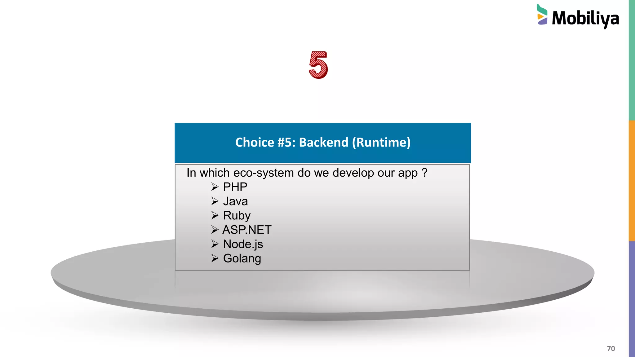 70
Choice #1 : Cloud Hosting
Choice #5: Backend (Runtime)
In which eco-system do we develop our app ?
 PHP
 Java
 Ruby
 ASP.NET
 Node.js
 Golang
 