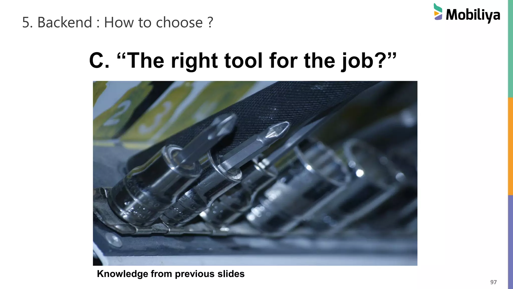 97
5. Backend : How to choose ?
Knowledge from previous slides
 