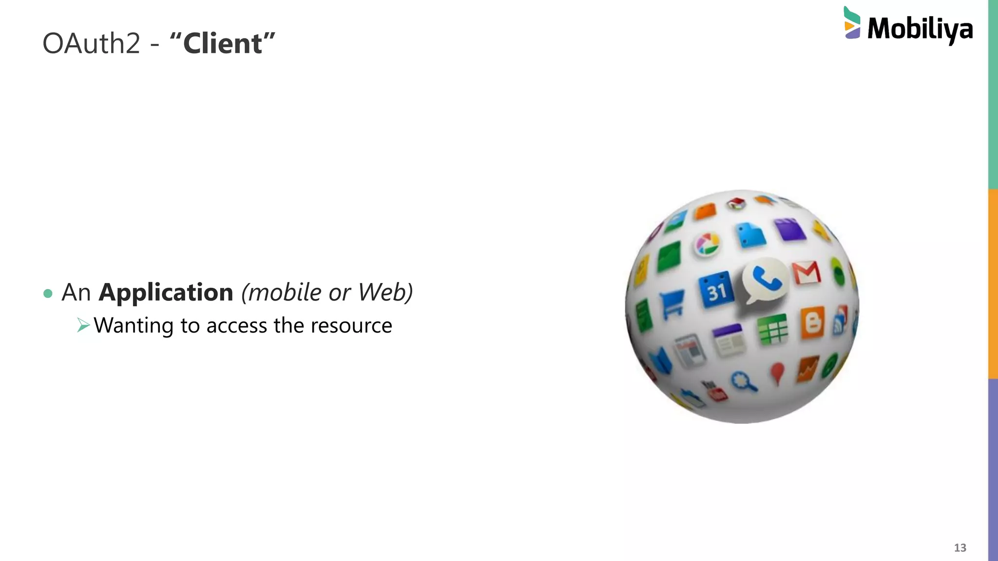 13 OAuth2 - “Client” An Application (mobile or Web) Wanting to access the resource 