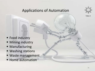 Applications of Automation
35
 Food industry
 Mining industry
 Manufacturing
 Washing stations
 Waste management
 Home automation
Jai Shree Ram
Video 3
 