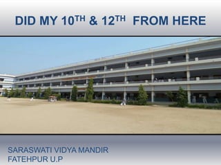 DID MY 10TH & 12TH FROM HERE




SARASWATI VIDYA MANDIR
FATEHPUR U.P
 