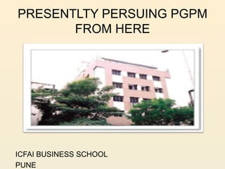 PRESENTLTY PERSUING PGPM
       FROM HERE




ICFAI BUSINESS SCHOOL
PUNE
 