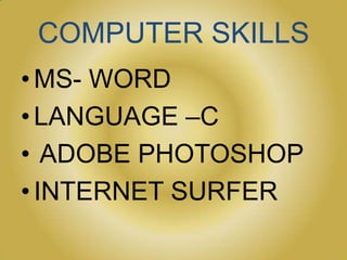 COMPUTER SKILLS
• MS- WORD
• LANGUAGE –C
• ADOBE PHOTOSHOP
• INTERNET SURFER
 
