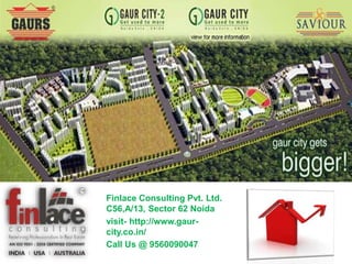 Finlace Consulting Pvt. Ltd.
C56,A/13, Sector 62 Noida
visit- http://www.gaur-
city.co.in/
Call Us @ 9560090047
 